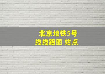 北京地铁5号线线路图 站点